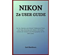 Nikon Z8 User Guide: Set Up, Operate, and Master Professional Photo and Video Shooting with Nikon’s Mirrorless Camera for Creators and Photographers of All Skill Levels