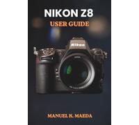 NIKON Z8 USER GUIDE: Ultimate step by step manual for full frame mirrorless camera settings, autofocus, video, and pro techniques