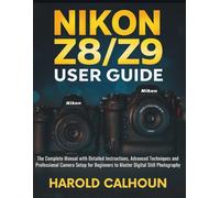 Nikon Z8/Z9 User Guide: The Complete Manual with Detailed Instructions, Advanced Techniques and Professional Camera Setup for Beginners to Master Digital Still Photography