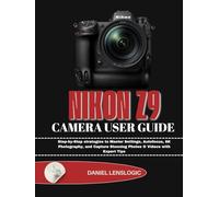 NIKON Z9 CAMERA USER GUIDE: Step-by-Step strategies to Master Settings, Autofocus, 8K Photography, and Capture Stunning Photos & Videos with Expert Tips