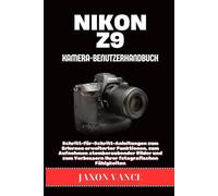 NIKON Z9 KAMERA-BENUTZERHANDBUCH: Schritt-für-Schritt-Anleitungen zum Erlernen erweiterter Funktionen, zum Aufnehmen atemberaubender Bilder und zum Verbessern Ihrer fotografischen Fähigkeiten