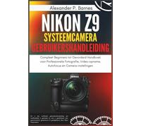 Nikon Z9 Systeemcamera Gebruikershandleiding: Compleet Beginners tot Gevorderd Handboek voor Professionele Fotografie, Video-opname, Autofocus en Camera-instellingen
