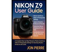 Nikon Z9 User Guide: A Complete Step-by-Step Manual to Master Autofocus, Video & Photography Settings for Stunning Results - Perfect for All Levels