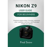 NIKON Z9 USER GUIDE FOR BEGINNERS: Practical camera setup, focusing, exposure, color, workflow, and care, with illustrated images throughout