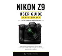Nikon Z9 User Guide Made Simple for Beginners and Seniors: Step-by-Step Instructions for Camera Setup, Autofocus Control, Burst Shooting, Custom Settings, and Troubleshooting Tips