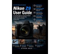 Nikon Z9 User Guide: The Complete Beginner-to-Advanced Handbook for Stunning Photos, Cinematic Video, Autofocus Mastery, and Custom Shooting Setups