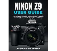 NIKON Z9 USER GUIDE: The Complete Manual to Mastering Nikon’s Flagship Mirrorless Camera for Photography and 8K Video