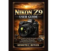 NIKON Z9 USER GUIDE: The Complete Step-by-Step Guide to Photography, Videography, and Professional Camera Control
