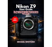 Nikon Z9 User Guide: The Complete Step-by-Step Manual to Master Setup, Autofocus, 8K Video, and Professional Photography