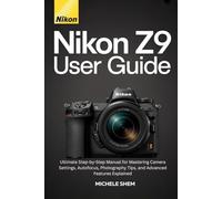 NIKON Z9 USER GUIDE: Ultimate Step-by-Step Manual for Mastering Camera Settings, Autofocus, Photography Tips, and Advanced Features Explained