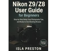 Nikon Z9/Z8 User Guide for Beginners: Step-by-Step Setup, Easy Photography Tips, and Ready-to-Use Shooting Recipes