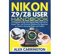 NIKON Z9/Z8 USER HANDBOOK: A Complete Guide with Step-by-Step Instructions, Expert Tips, and Practical Solutions for Beginners to Capture Stunning Photos and Videos