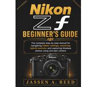NikoN Zf BegiNNer's guide: The complete step-by-step manual for navigating hidden settings, mastering hybrid controls, and capturing timeless photos using one epic camera