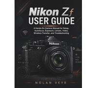 Nikon Zf USER GUIDE: A Hands-On Camera Manual for Setup, Autofocus, Exposure, Lenses, Video, Wireless Transfer, and Troubleshooting
