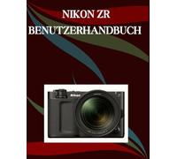 Nikon ZR Benutzerhandbuch: Eine Schritt-für-Schritt-Anleitung für Anfänger und Senioren mit wichtigen Kamerafunktionen, kreativen Techniken, Tipps, Tricks und mühelosen Videografie-Fähigkeiten