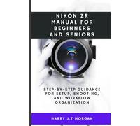 Nikon ZR Manual for Beginners and Seniors: Step-by-step guidance for setup, shooting, and workflow organization