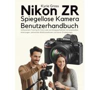 Nikon ZR Spiegellose Kamera Benutzerhandbuch: Umfassendes Training für Kino-Look und Alltagsaufnahmen mit praxisnahen Anleitungen, zahlreichen Bildillustrationen und klaren Einstellungen