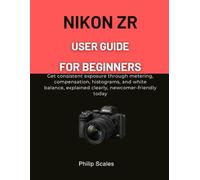 NIKON ZR USER GUIDE FOR BEGINNERS: Get consistent exposure through metering, compensation, histograms, and white balance, explained clearly, newcomer-friendly today