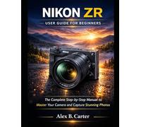 Nikon ZR User Guide for Beginners: The Complete Step-by-Step Manual to Master Your Camera and Capture Stunning Photos