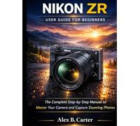Nikon ZR User Guide for Beginners: The Complete Step-by-Step Manual to Master Your Camera and Capture Stunning Photos