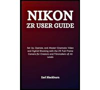 Nikon ZR User Guide: Set Up, Operate, and Master Cinematic Video and Hybrid Shooting with the ZR Full-Frame Camera for Creators and Filmmakers of All Levels