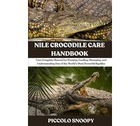 Nile Crocodile Care Handbook: Your Complete Manual for Housing, Feeding, Managing, and Understanding One of the World’s Most Powerful Reptiles