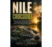 NILE CROCODILE: FROM ANCIENT APEX PREDATOR TO MODERN RIVER MONARCH OF AFRICA’S FRESHWATER ECOSYSTEMS