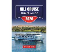NILE CRUISE TRAVEL GUIDE 2026: Explore Historic Temples, Local Markets, Cultural Insights, and Complete Itineraries for Egypt's River Journey