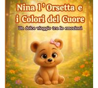 Nina l’Orsetta e i Colori del Cuore: Una storia illustrata sulle emozioni per bambini dai 3 ai 6 anni (gioia,tristezza, rabbia, calma)- Fiabe per lo sviluppo ed educazione emotiva per l’infanzia