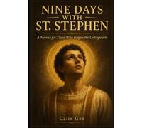 NINE DAYS WITH ST. STEPHEN: A Novena for Those Who Forgive the Unforgivable