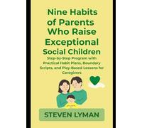 Nine Habits of Parents Who Raise Exceptional Social Children: Step-By-Step Program Practical habit plans, boundary scripts and play-based lessons for caregivers