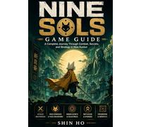 Nine Sols: Game Guide: A Complete Journey Through Combat, Secrets, and Strategy in New Kunlun