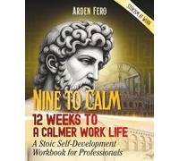 Nine to Calm: 12 Weeks to a Calmer Work Life: A Stoic Self-Development Workbook for Professionals | Stoicism at Work