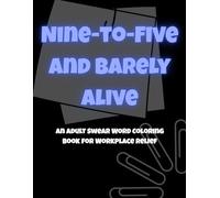 Nine-to-Five and Barely Alive: An Adult Swear Word Coloring Book for Workplace Relief
