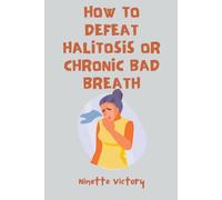 Ninette Victory How to Defeat Halitosis, or Chronic Bad Breath (Tascabile)