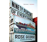 Ninety Percent of Everything: Inside Shipping, the Invisible Industry That Puts Clothes on Your Back, Gas in Your Car, and Food on Your Plate