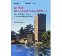 Ninfa nella campagna romana da città dei ruderi a splendido giardino. Ediz. illustrata