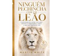 NINGUÉM PECHINCHA COM UM LEÃO: a psicologia de vender com valor, dominar a negociação e cobrar o quanto você realmente vale