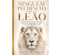 NINGUÉM PECHINCHA COM UM LEÃO: a psicologia de vender com valor, dominar a negociação e cobrar o quanto você realmente vale