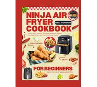 NINJA AIR FRYER COOKBOOK FOR BEGINNERS: 220+ Quick, Crispy & Guilt-Free Recipes for Busy Families - Simple Meals That Save Time, Money & Calories