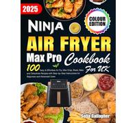 Ninja Air Fryer Max Pro Cookbook for UK: 100 Tasty & Effortless Air Fry, Max Crisp, Roast, Bake and Dehydrate Recipes with Step-by-Step Instructions for Beginners and Advanced Users (Colour Edition)