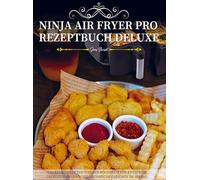 Ninja Air Fryer Pro Rezeptbuch Deluxe: Das XXL Heißluftfritteusen-Kochbuch für knusprige, leckere und abwechslungsreiche Gerichte im Alltag