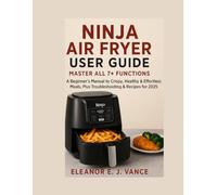 NINJA AIR FRYER USER GUIDE : MASTER All 7+ FUNCTIONS: A Beginner's Manual to Crispy, Healthy & Effortless Meals, Plus Troubleshooting & Recipes for 2025