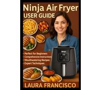 Ninja Air Fryer User Guide: Mastering Your Ninja Air Fryer: Easy Setup, Pro Tips & Delicious Recipes