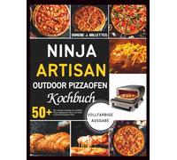 Ninja Artisan Outdoor Pizzaofen Kochbuch: 50+ leckere Rezepte für perfekte Pizza, Backwaren, Brot und mehr in deinem Outdoor-Ofen