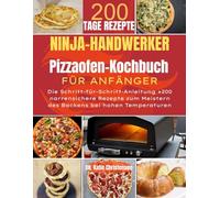 NINJA ARTISAN PIZZA-OFEN-KOCHBUCH FÜR ANFÄNGER: Die Schritt-für-Schritt-Anleitung +200 narrensichere Rezepte zum Meistern des Backens bei hohen Temperaturen