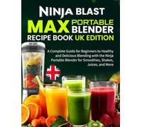 Ninja Blast Max Portable Blender Recipe Book UK Edition: A Complete Guide for Beginners to Healthy and Delicious Blending with the Ninja Portable Blender for Smoothies, Shakes, Juices, and More
