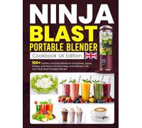 Ninja Blast Portable Blender Cookbook UK Edition: 100+ Healthy and Easy Blends for Smoothies, Juices, Shakes, and More to Boost Energy and Wellness with Your Ninja Blast Portable Blender