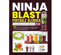 Ninja Blast Portable Blender Cookbook UK Edition: 100+ Healthy and Easy Blends for Smoothies, Juices, Shakes, and More to Boost Energy and Wellness with Your Ninja Blast Portable Blender