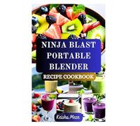 NINJA BLAST PORTABLE BLENDER RECIPE BOOK: Quick & Healthy Recipes for Smoothies, Frozen Treats, Slushies, Protein Shakes, Baby Blends & Sweet Desserts to Blend Fresh, Anywhere, Anytime